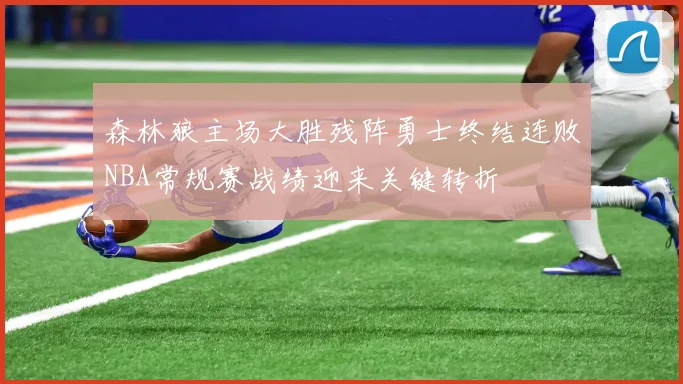 森林狼主场大胜残阵勇士终结连败NBA常规赛战绩迎来关键转折