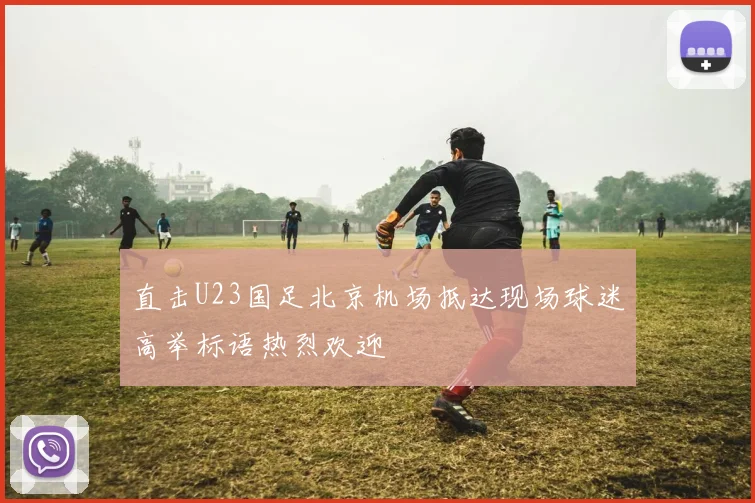 直击U23国足北京机场抵达现场球迷高举标语热烈欢迎