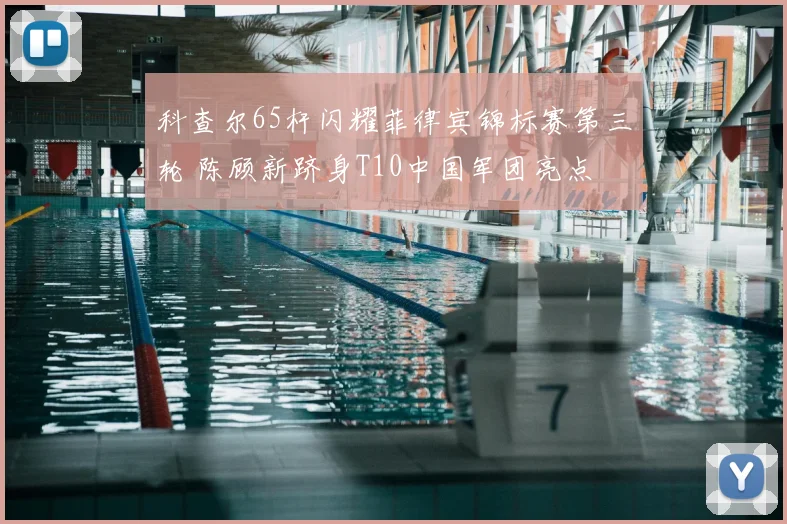 科查尔65杆闪耀菲律宾锦标赛第三轮 陈顾新跻身T10中国军团亮点