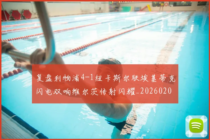 复盘利物浦4-1纽卡斯尔联埃基蒂克闪电双响维尔茨传射闪耀_20260206134538