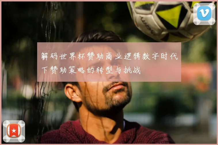 解码世界杯赞助商业逻辑数字时代下赞助策略的转型与挑战