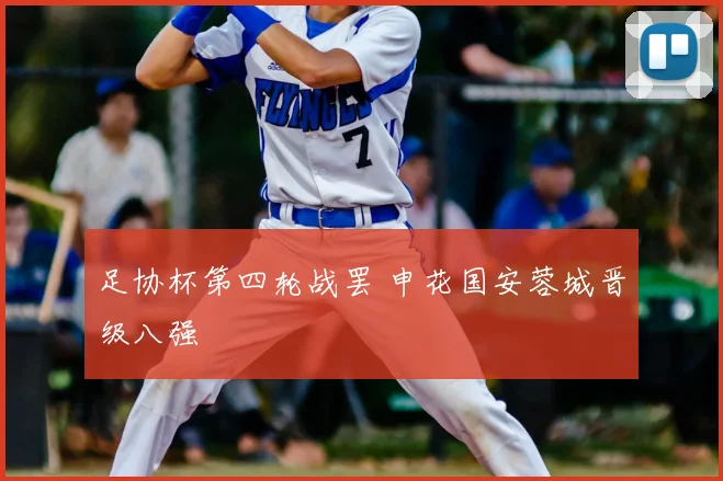 足协杯第四轮战罢 申花国安蓉城晋级八强