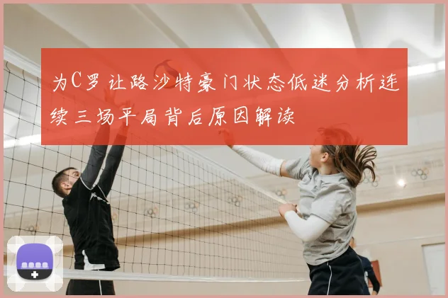 为C罗让路沙特豪门状态低迷分析连续三场平局背后原因解读