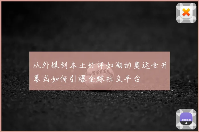 从外媒到本土好评如潮的奥运会开幕式如何引爆全球社交平台