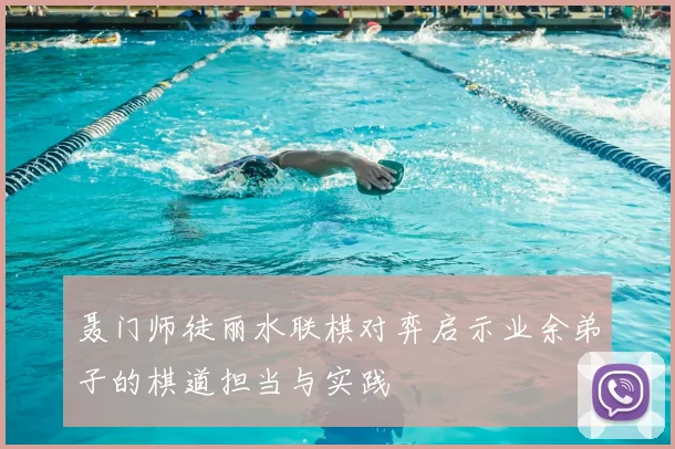 聂门师徒丽水联棋对弈启示业余弟子的棋道担当与实践